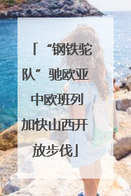 “钢铁驼队”驰欧亚 中欧班列加快山西开放步伐